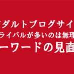 アダルトアフィリエイトで稼げないブログサイトには訳がある｜もっとキーワードを絞って運営する事