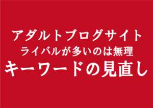 アダルトアフィリエイトで稼げないブログサイトには訳がある｜もっとキーワードを絞って運営する事