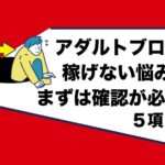 アダルトアフィリエイトのサイトで稼げないと感じている人｜この確認事項であなたのエロブログをcheck！