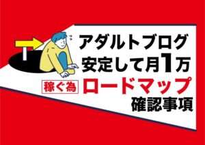 ロードマップ【アダルトアフィリエイトで稼げない人】まずはブログで月1(イチ)万円の安定収入を目指す事|その為には?