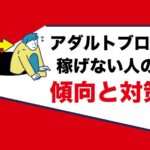 アダルトアフィリエイト稼げない｜エロ動画レビューブログ運営が向いていない人の傾向