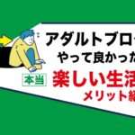 アダルトアフィリエイトブログの副業で稼ぐ事を選んでよかった事｜楽しい人生